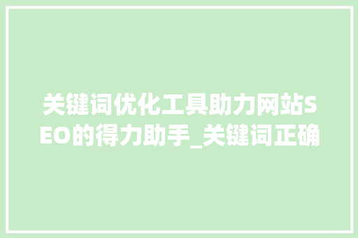 关键词优化工具助力网站SEO的得力助手_关键词正确优化工具