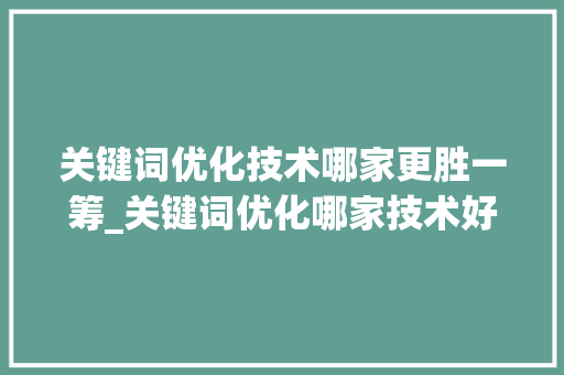 关键词优化技术哪家更胜一筹_关键词优化哪家技术好