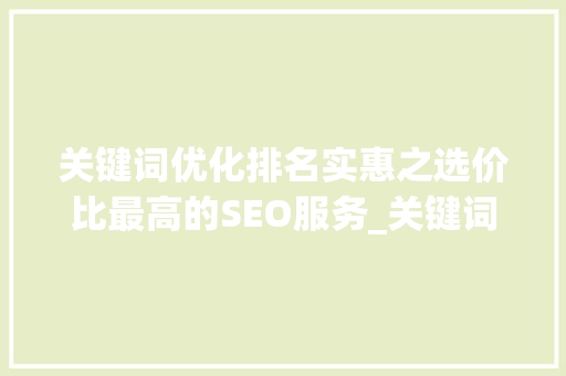 关键词优化排名实惠之选价比最高的SEO服务_关键词优化排名哪家实惠