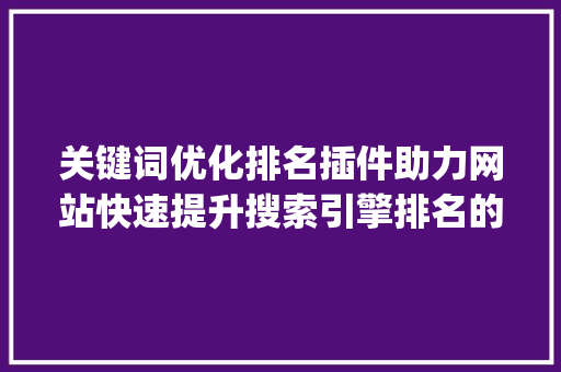 关键词优化排名插件助力网站快速提升搜索引擎排名的方法_关键词优化排名插件