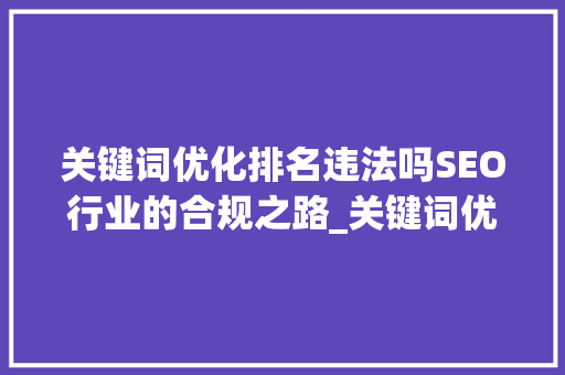 关键词优化排名违法吗SEO行业的合规之路_关键词优化排名违法吗