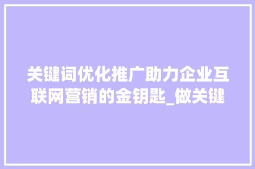 关键词优化推广助力企业互联网营销的金钥匙_做关键词优化推广