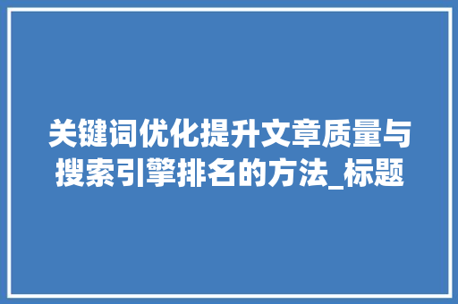 关键词优化提升文章质量与搜索引擎排名的方法_标题优化关键词都有哪些
