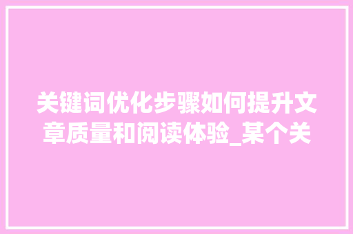 关键词优化步骤如何提升文章质量和阅读体验_某个关键词怎么优化  第1张