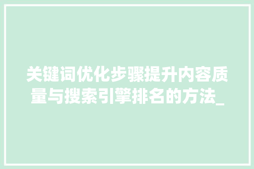 关键词优化步骤提升内容质量与搜索引擎排名的方法_针对关键词做出优化