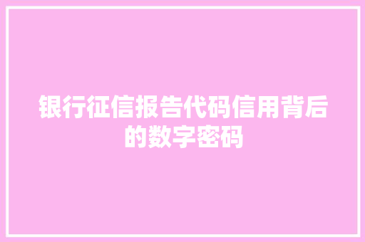 银行征信报告代码信用背后的数字密码