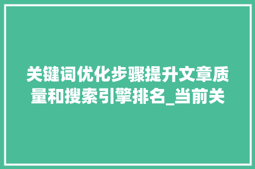 关键词优化步骤提升文章质量和搜索引擎排名_当前关键词如何优化