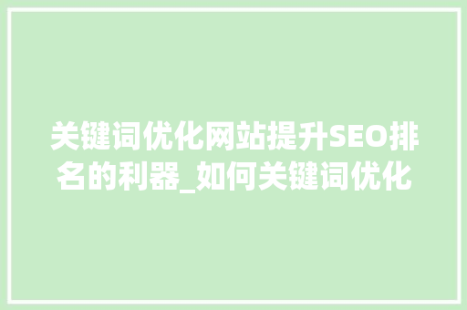关键词优化网站提升SEO排名的利器_如何关键词优化网站