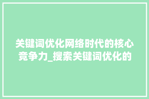 关键词优化网络时代的核心竞争力_搜索关键词优化的作用