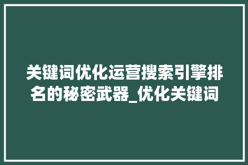 关键词优化运营搜索引擎排名的秘密武器_优化关键词运营分析