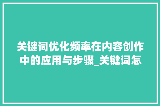 关键词优化频率在内容创作中的应用与步骤_关键词怎么优化频率