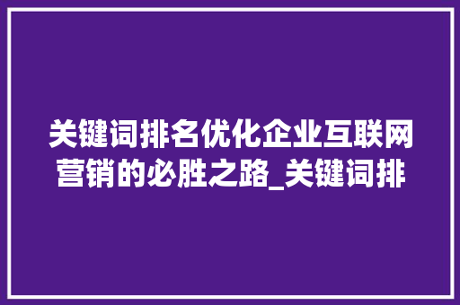 关键词排名优化企业互联网营销的必胜之路_关键词排名优化收费