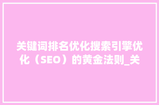 关键词排名优化搜索引擎优化（SEO）的黄金法则_关键词排名免费优化软
