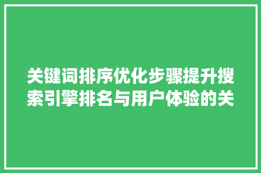 关键词排序优化步骤提升搜索引擎排名与用户体验的关键_怎样优化标题关键词排序