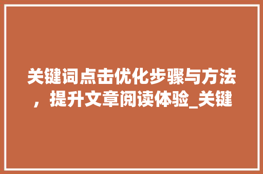 关键词点击优化步骤与方法，提升文章阅读体验_关键词点击优化需要多久