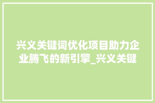 兴义关键词优化项目助力企业腾飞的新引擎_兴义关键词优化项目