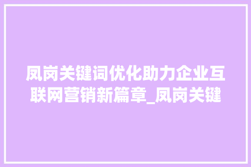 凤岗关键词优化助力企业互联网营销新篇章_凤岗关键词优化公司