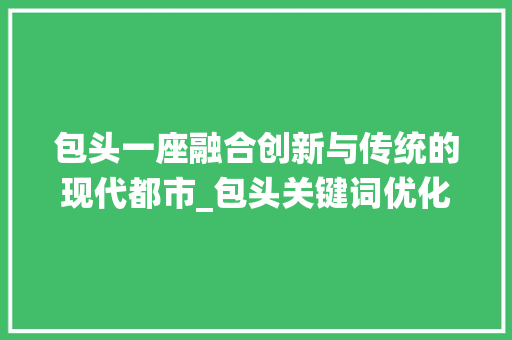包头一座融合创新与传统的现代都市_包头关键词优化