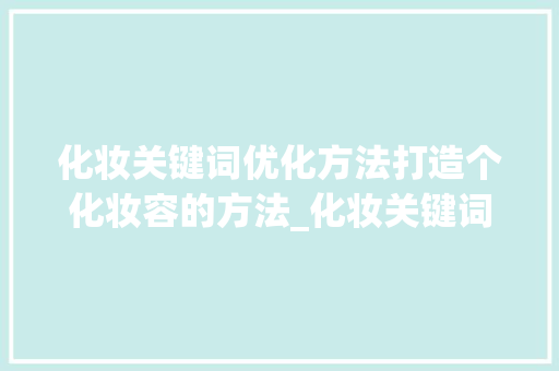 化妆关键词优化方法打造个化妆容的方法_化妆关键词优化方法