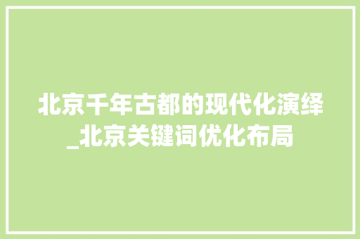 北京千年古都的现代化演绎_北京关键词优化布局