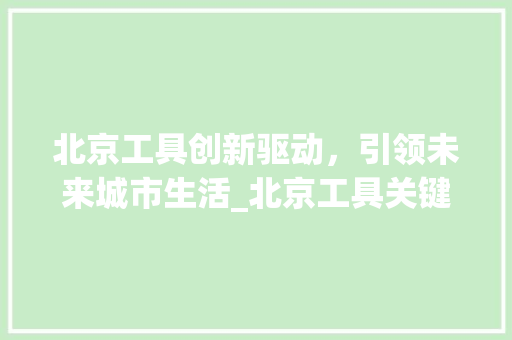 北京工具创新驱动，引领未来城市生活_北京工具关键词优化