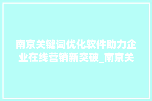 南京关键词优化软件助力企业在线营销新突破_南京关键词优化的软件