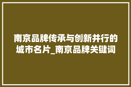 南京品牌传承与创新并行的城市名片_南京品牌关键词优化