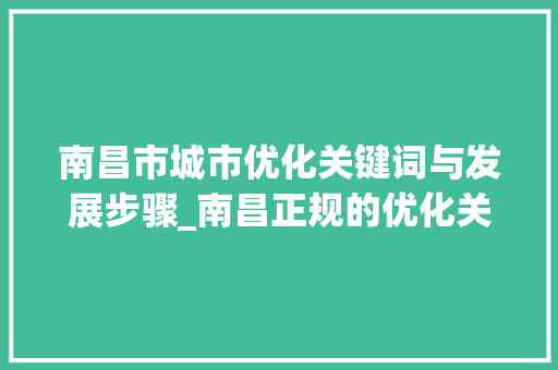 南昌市城市优化关键词与发展步骤_南昌正规的优化关键词