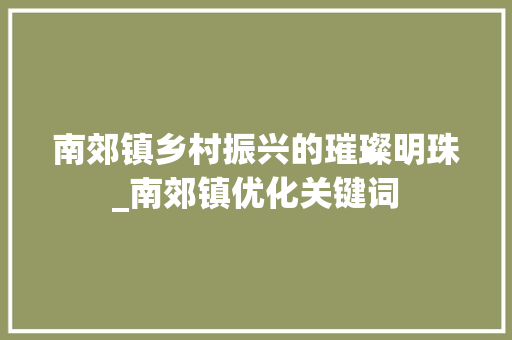 南郊镇乡村振兴的璀璨明珠_南郊镇优化关键词