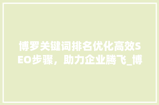 博罗关键词排名优化高效SEO步骤，助力企业腾飞_博罗关键词排名优化