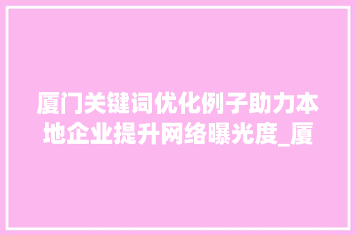 厦门关键词优化例子助力本地企业提升网络曝光度_厦门关键词优化例子