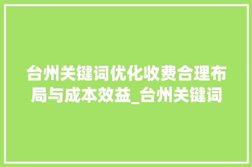 台州关键词优化收费合理布局与成本效益_台州关键词优化如何收费