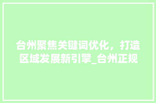台州聚焦关键词优化，打造区域发展新引擎_台州正规关键词优化