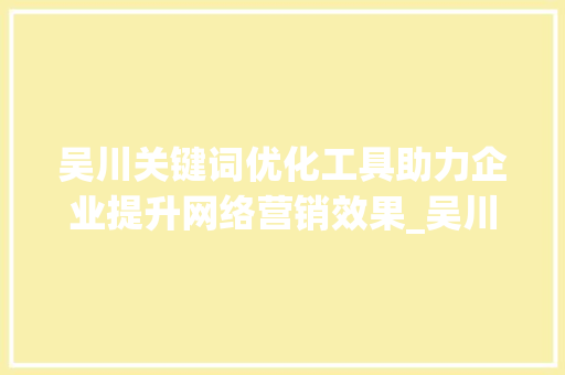 吴川关键词优化工具助力企业提升网络营销效果_吴川关键词优化工具