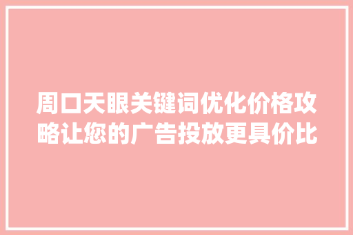 周口天眼关键词优化价格攻略让您的广告投放更具价比_周口天眼关键词优化价格