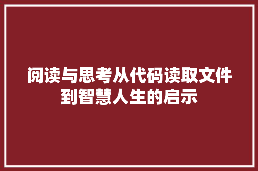 阅读与思考从代码读取文件到智慧人生的启示