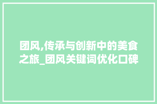 团风,传承与创新中的美食之旅_团风关键词优化口碑