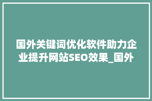 国外关键词优化软件助力企业提升网站SEO效果_国外关键词优化软件
