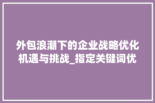 外包浪潮下的企业战略优化机遇与挑战_指定关键词优化外包