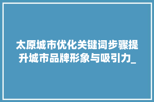 太原城市优化关键词步骤提升城市品牌形象与吸引力_太原优化网页关键词
