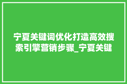 宁夏关键词优化打造高效搜索引擎营销步骤_宁夏关键词优化哪个好用