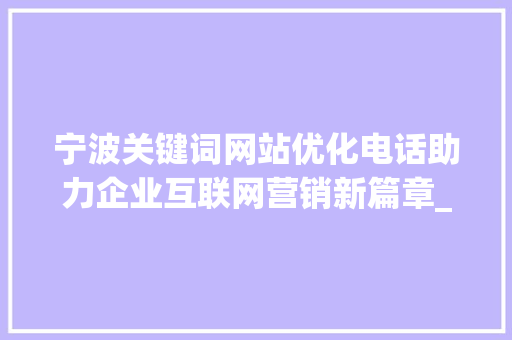 宁波关键词网站优化电话助力企业互联网营销新篇章_宁波关键词网站优化电话
