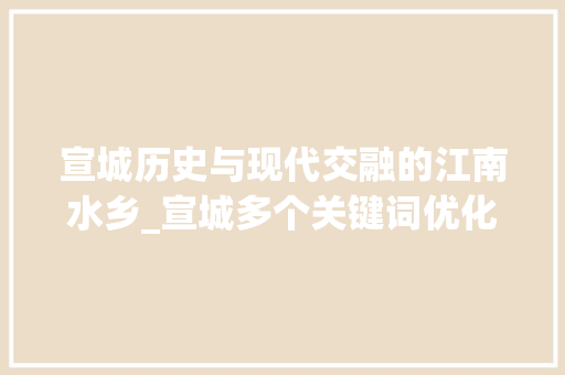 宣城历史与现代交融的江南水乡_宣城多个关键词优化