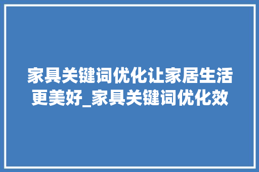 家具关键词优化让家居生活更美好_家具关键词优化效果