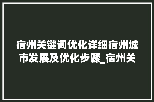 宿州关键词优化详细宿州城市发展及优化步骤_宿州关键词优化哪里有