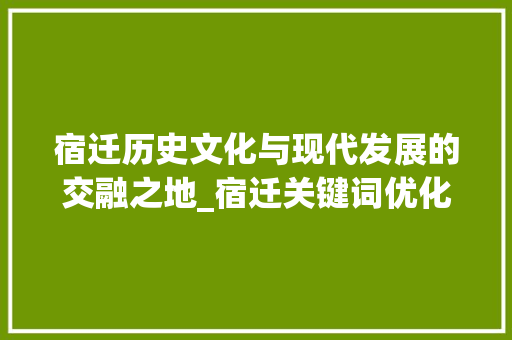 宿迁历史文化与现代发展的交融之地_宿迁关键词优化制作