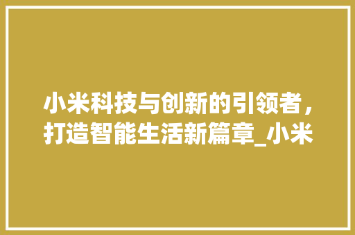 小米科技与创新的引领者，打造智能生活新篇章_小米的关键词优化
