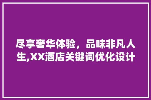 尽享奢华体验，品味非凡人生,XX酒店关键词优化设计_宣传酒店关键词优化设计