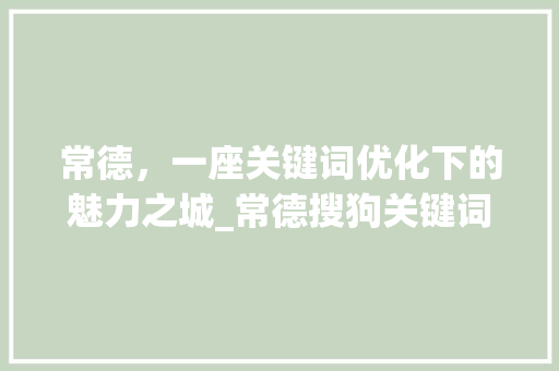 常德，一座关键词优化下的魅力之城_常德搜狗关键词优化