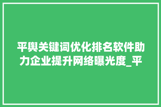 平舆关键词优化排名软件助力企业提升网络曝光度_平舆关键词优化排名软件